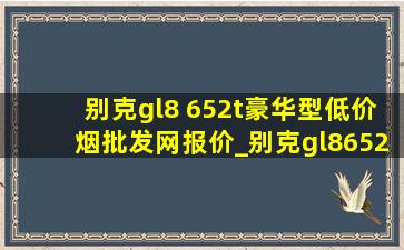 别克gl8 652t豪华型(低价烟批发网)报价_别克gl8652t(低价烟批发网)价格